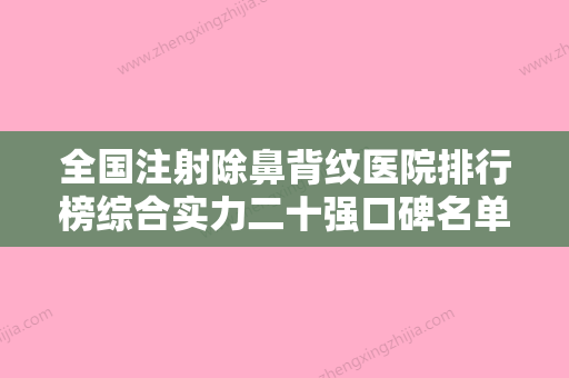 全国注射除鼻背纹医院排行榜综合实力二十强口碑名单突出-个个实力不俗