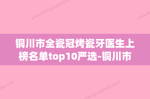 铜川市全瓷冠烤瓷牙医生上榜名单top10严选-铜川市全瓷冠烤瓷牙口腔医生 - 整形之家