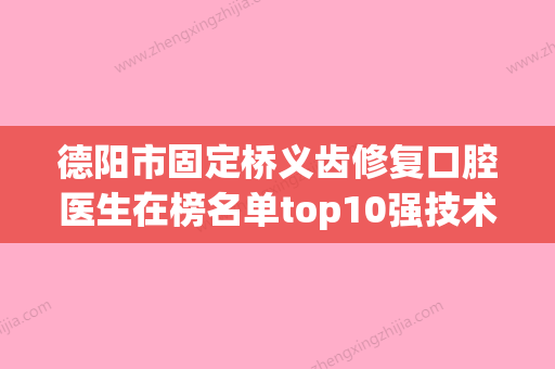 德阳市固定桥义齿修复口腔医生在榜名单top10强技术颇高-德阳市固定桥义齿修复医生脱颖而出