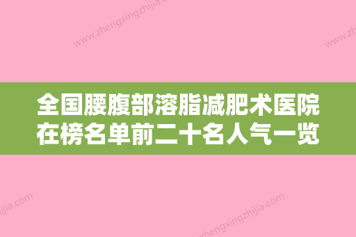 全国腰腹部溶脂减肥术医院在榜名单前二十名人气一览-TOP10稳中求胜 - 整形之家