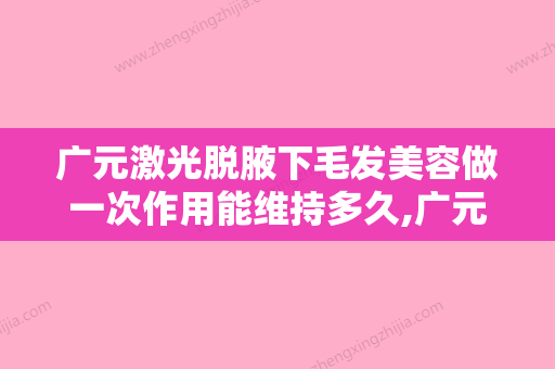 广元激光脱腋下毛发美容做一次作用能维持多久,广元激光脱腋下毛发术的作用可以撑多久