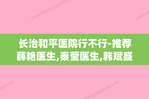 长治和平医院行不行-推荐薛艳医生,秦莹医生,韩斌盛医生(长治和平医院简介) - 整形之家