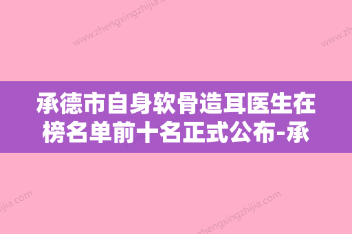 承德市自身软骨造耳医生在榜名单前十名正式公布-承德市自身软骨造耳整形医生 - 整形之家