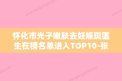 怀化市光子嫩肤去妊娠斑医生在榜名单进入TOP10-张艺露医生正规且靠谱 - 整形之家