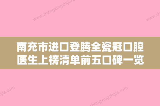 南充市进口登腾全瓷冠口腔医生上榜清单前五口碑一览-南充市进口登腾全瓷冠医生经历分享 - 整形之家