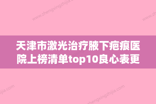 天津市激光治疗腋下疤痕医院上榜清单top10良心表更新-天津市激光治疗腋下疤痕整形医院