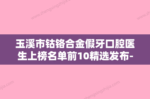 玉溪市钴铬合金假牙口腔医生上榜名单前10精选发布-玉溪市钴铬合金假牙医生规模资质人气口碑数一数二 - 整形之家