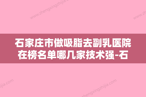 石家庄市做吸脂去副乳医院在榜名单哪几家技术强-石家庄爱瑞尔医疗美容价格优惠在线了解 - 整形之家