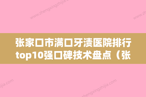 张家口市满口牙渍医院排行top10强口碑技术盘点（张家口爱伲雅口腔诊所(桥西店)这份名单看了不亏）