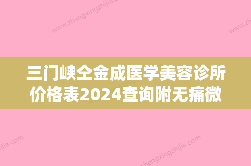 三门峡仝金成医学美容诊所价格表2024查询附无痛微针案例(三门峡仝医生) - 整形之家