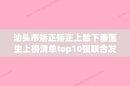 汕头市矫正矫正上睑下垂医生上榜清单top10强联合发布-汕头市矫正矫正上睑下垂医生 - 整形之家