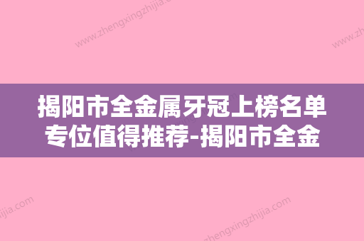 揭阳市全金属牙冠上榜名单专位值得推荐-揭阳市全金属牙冠口腔医生