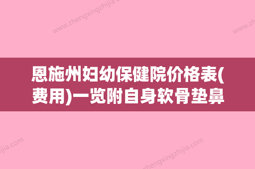 恩施州妇幼保健院价格表(费用)一览附自身软骨垫鼻梁案例(恩施州妇幼保健医院新址) - 整形之家