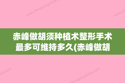 赤峰做胡须种植术整形手术最多可维持多久(赤峰做胡须种植术作用保持时间多长) - 整形之家