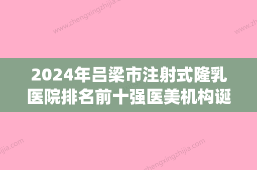 2024年吕梁市注射式隆乳医院排名前十强医美机构诞生(吕梁丽都整形美容优势尽显_各有千秋) - 整形之家