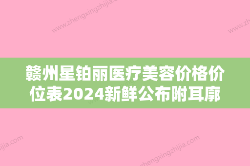 赣州星铂丽医疗美容价格价位表2024新鲜公布附耳廓形态畸形无创矫正案例 - 整形之家