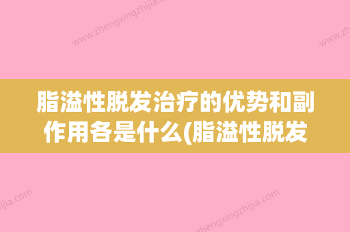 脂溢性脱发治疗的优势和副作用各是什么(脂溢性脱发用什么药物治疗效果好) - 整形之家