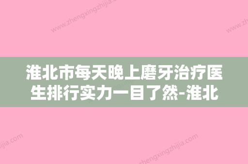 淮北市每天晚上磨牙治疗医生排行实力一目了然-淮北市刘义口腔医生 - 整形之家