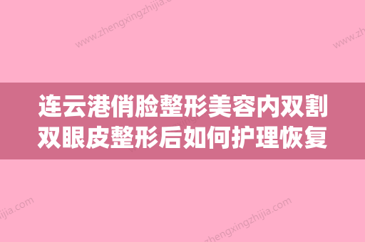 连云港俏脸整形美容内双割双眼皮整形后如何护理恢复快(连云港双眼皮整形医院) - 整形之家