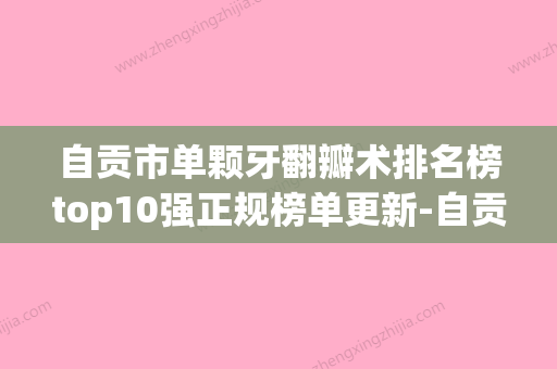 自贡市单颗牙翻瓣术排名榜top10强正规榜单更新-自贡市单颗牙翻瓣术口腔医生 - 整形之家