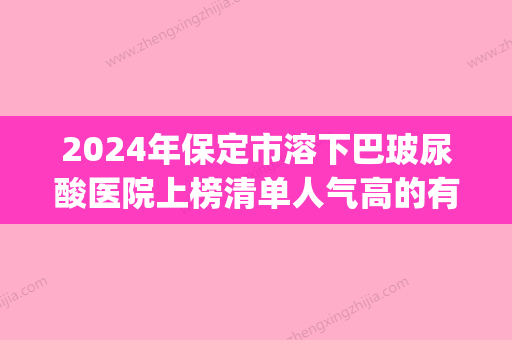 2024年保定市溶下巴玻尿酸医院上榜清单人气高的有哪些(保定璀璨医疗美容门诊部这几家备受美誉) - 整形之家