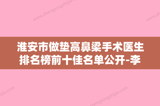 淮安市做垫高鼻梁手术医生排名榜前十佳名单公开-李伟贤医生盘点医生-优劣势 - 整形之家