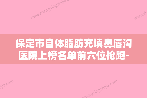 保定市自体脂肪充填鼻唇沟医院上榜名单前六位抢跑-保定市自体脂肪充填鼻唇沟整形医院 - 整形之家