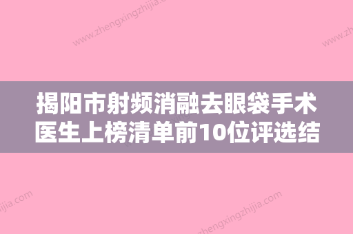 揭阳市射频消融去眼袋手术医生上榜清单前10位评选结果公布-揭阳市射频消融去眼袋手术医生 - 整形之家