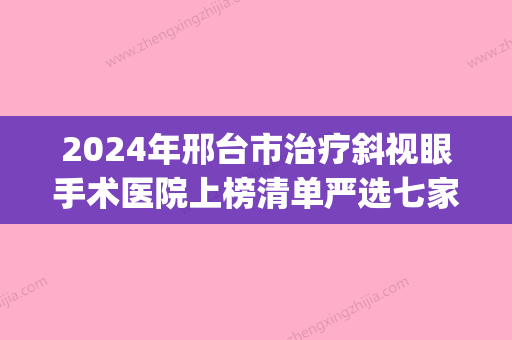 2024年邢台市治疗斜视眼手术医院上榜清单严选七家实力口碑均在线正规医院(邢台美多美医疗美容收费不坑人)