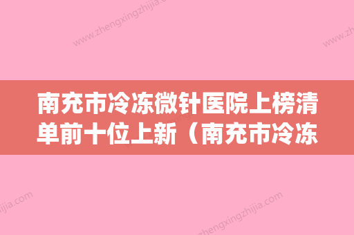 南充市冷冻微针医院上榜清单前十位上新（南充市冷冻微针整形医院）(南充微创医院) - 整形之家