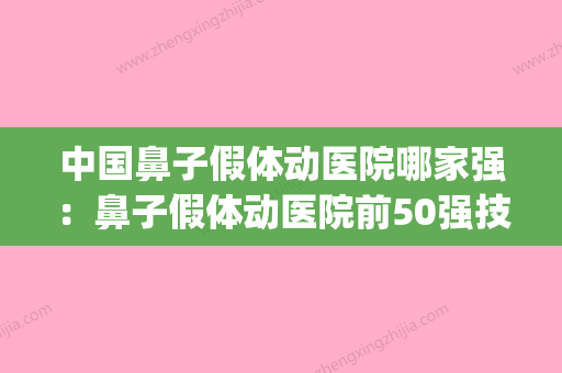 中国鼻子假体动医院哪家强：鼻子假体动医院前50强技术介绍(鼻子假体价位) - 整形之家