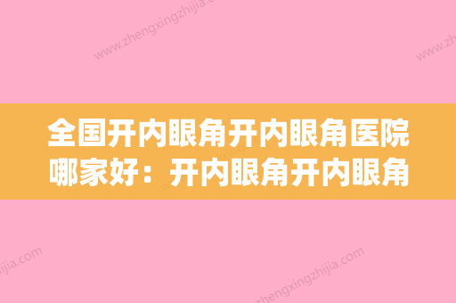 全国开内眼角开内眼角医院哪家好：开内眼角开内眼角医院top50汇总点评 - 整形之家