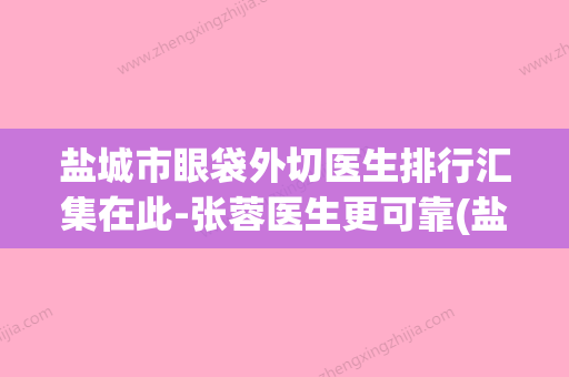 盐城市眼袋外切医生排行汇集在此-张蓉医生更可靠(盐城哪家医院做眼袋好) - 整形之家