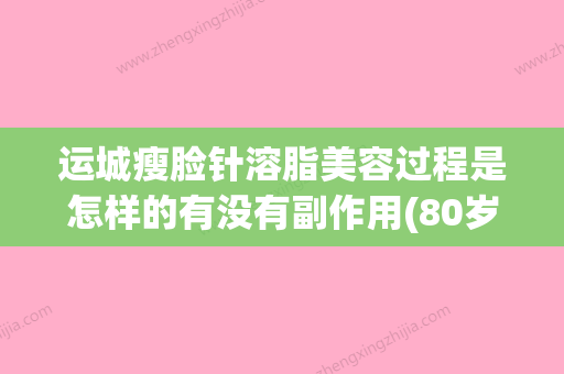 运城瘦脸针溶脂美容过程是怎样的有没有副作用(80岁以上老年卡上的钱如何消费) - 整形之家