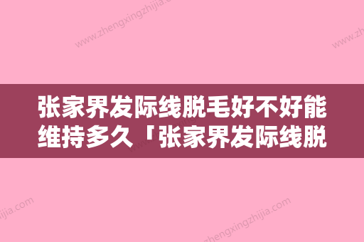 张家界发际线脱毛好不好能维持多久「张家界发际线脱毛可以管多久」 - 整形之家