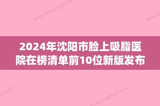 2024年沈阳市脸上吸脂医院在榜清单前10位新版发布(沈阳市金皇后医疗美容门诊部网友力挺) - 整形之家