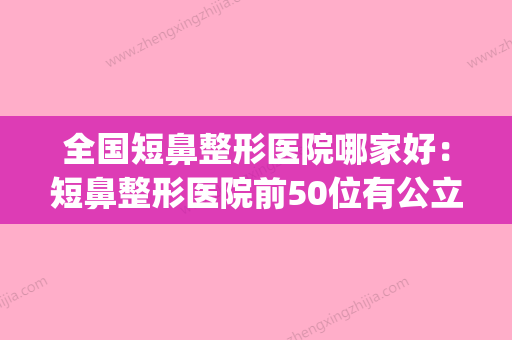 全国短鼻整形医院哪家好：短鼻整形医院前50位有公立、私立(短鼻隆鼻前后对比照片) - 整形之家