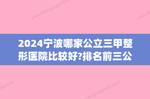 2024宁波哪家公立三甲整形医院比较好?排名前三公布_收费价目表表