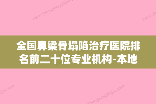 全国鼻梁骨塌陷治疗医院排名前二十位专业机构-本地人都推荐(鼻梁塌做什么手术最好) - 整形之家