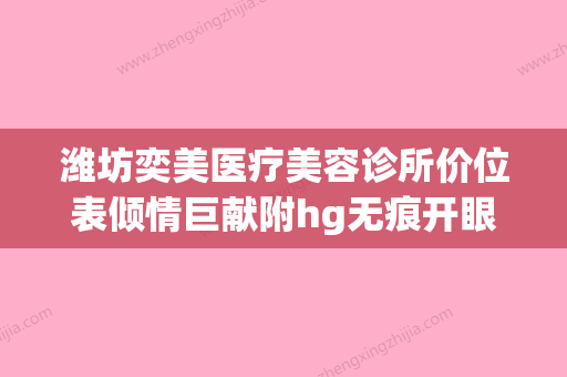 潍坊奕美医疗美容诊所价位表倾情巨献附hg无痕开眼角案例(潍坊医美医院) - 整形之家