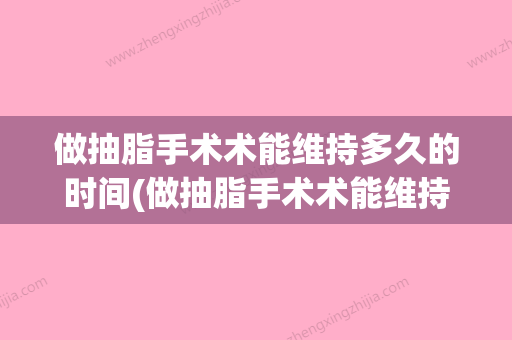 做抽脂手术术能维持多久的时间(做抽脂手术术能维持多久的时间呢) - 整形之家