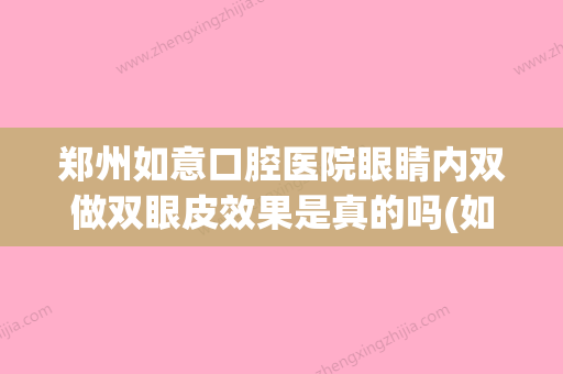 郑州如意口腔医院眼睛内双做双眼皮效果是真的吗(如意口腔门诊部怎么样) - 整形之家