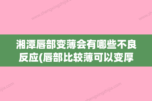 湘潭唇部变薄会有哪些不良反应(唇部比较薄可以变厚吗) - 整形之家