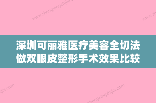 深圳可丽雅医疗美容全切法做双眼皮整形手术效果比较好(深圳可丽儿科技有限公司) - 整形之家