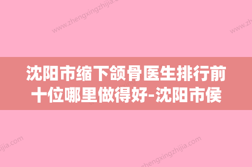 沈阳市缩下颌骨医生排行前十位哪里做得好-沈阳市侯明久整形医生技术介绍_口碑评价 - 整形之家