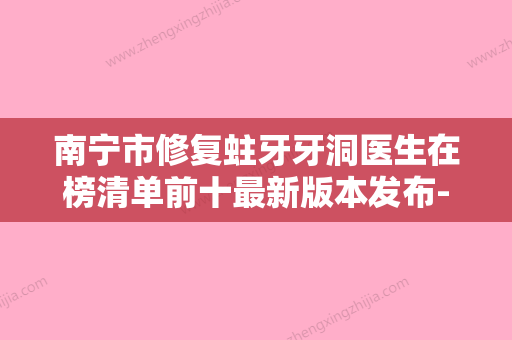 南宁市修复蛀牙牙洞医生在榜清单前十最新版本发布-南宁市修复蛀牙牙洞口腔医生 - 整形之家