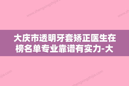 大庆市透明牙套矫正医生在榜名单专业靠谱有实力-大庆市透明牙套矫正口腔医生 - 整形之家