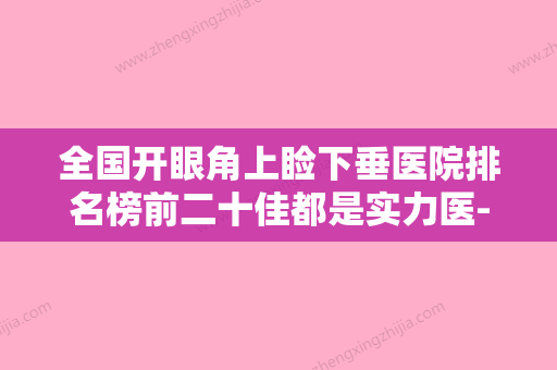 全国开眼角上睑下垂医院排名榜前二十佳都是实力医-本地人尤为认可 - 整形之家