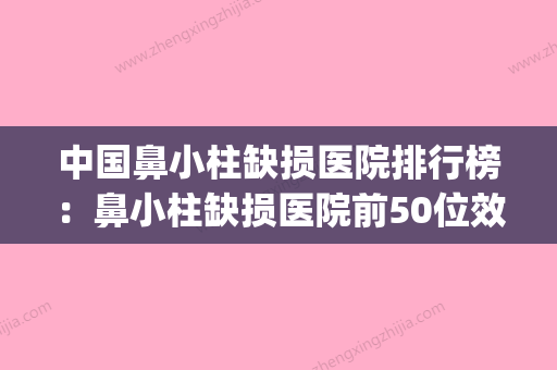 中国鼻小柱缺损医院排行榜：鼻小柱缺损医院前50位效果盘点(鼻小柱缺块肉怎么修复) - 整形之家