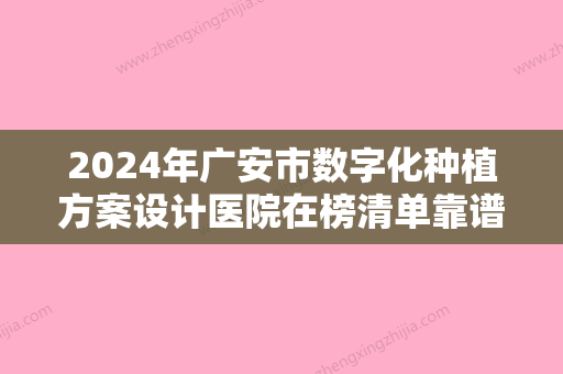 2024年广安市数字化种植方案设计医院在榜清单靠谱实力派-广安市数字化种植方案设计口腔医院 - 整形之家